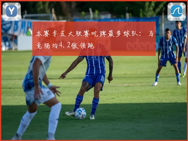 本赛季五大联赛吃牌最多球队：马竞场均4.2张领跑
