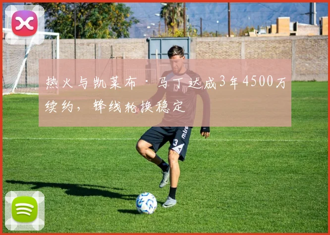 热火与凯莱布·马丁达成3年4500万续约，锋线轮换稳定