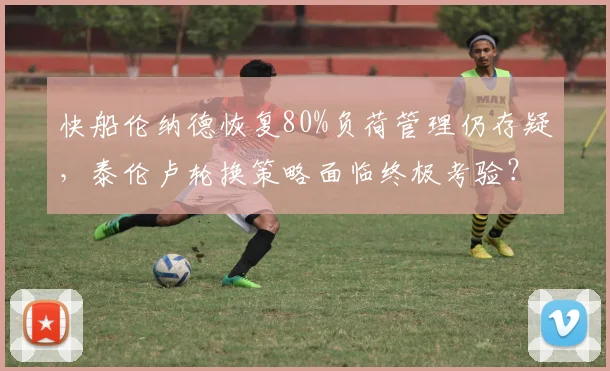 快船伦纳德恢复80%负荷管理仍存疑，泰伦卢轮换策略面临终极考验？